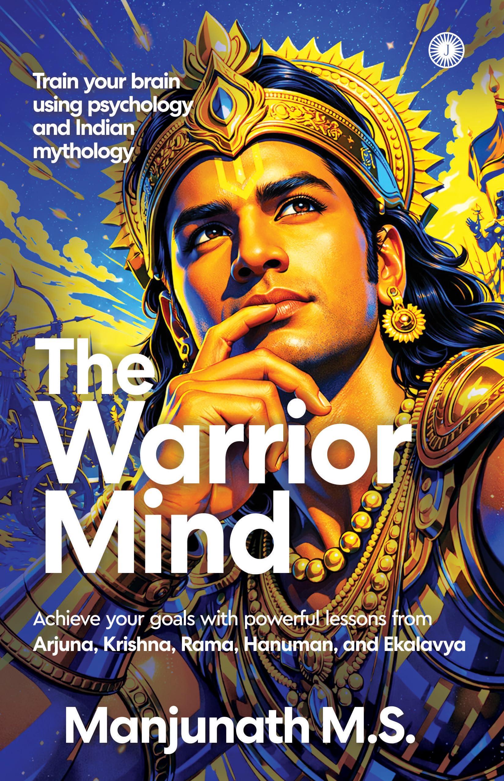 The Warrior Mind: Achieve Your Goals with Powerful Lessons from Arjuna, Krishna, Rama, Hanuman, and Ekalavya | Train Your Brain Using Psychology & Indian Mythology | Ancient Wisdom for Modern Growth